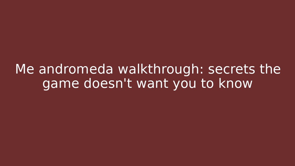 Me andromeda walkthrough: secrets the game doesn’t want you to know