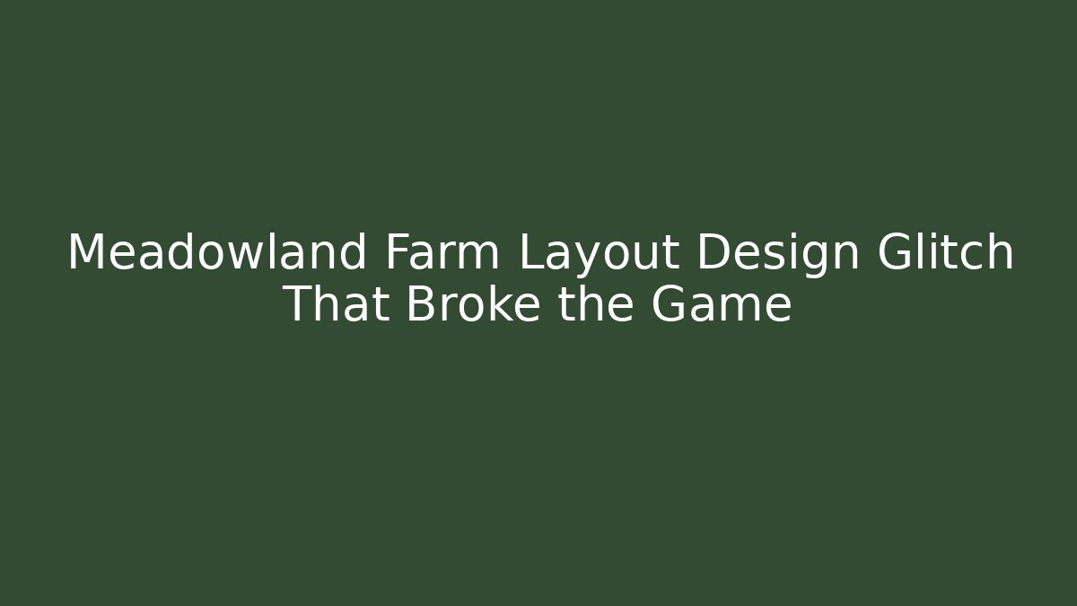 Meadowland Farm Layout Design Glitch That Broke the Game