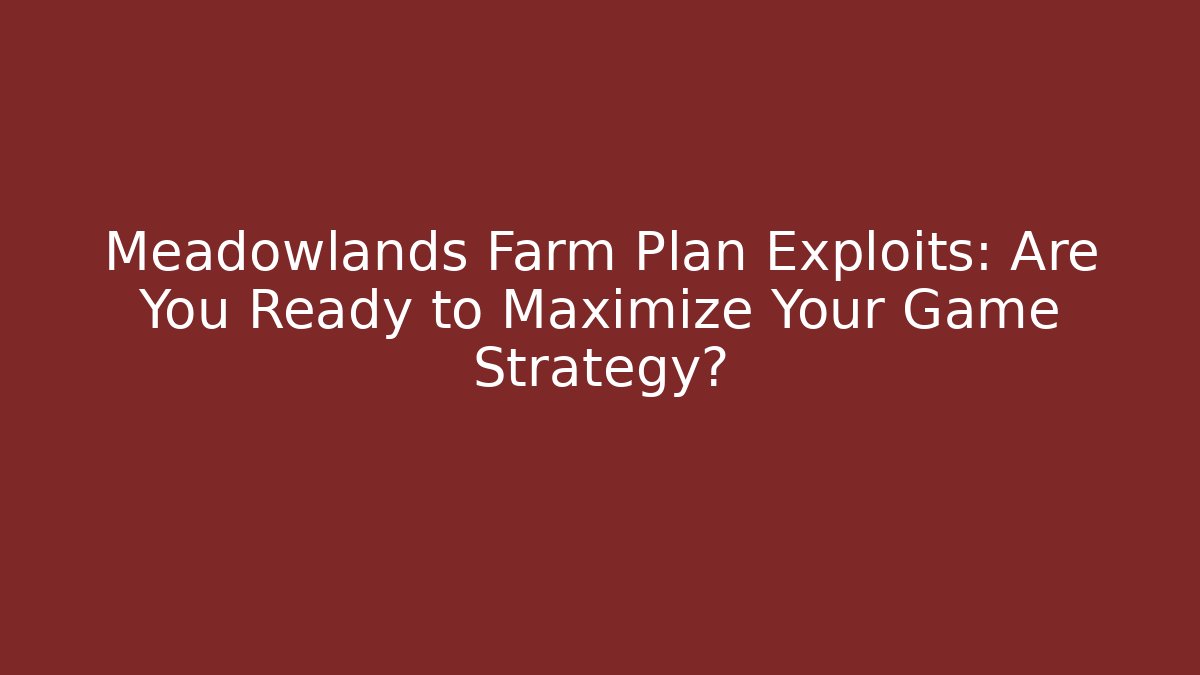 Meadowlands Farm Plan Exploits: Are You Ready to Maximize Your Game Strategy?