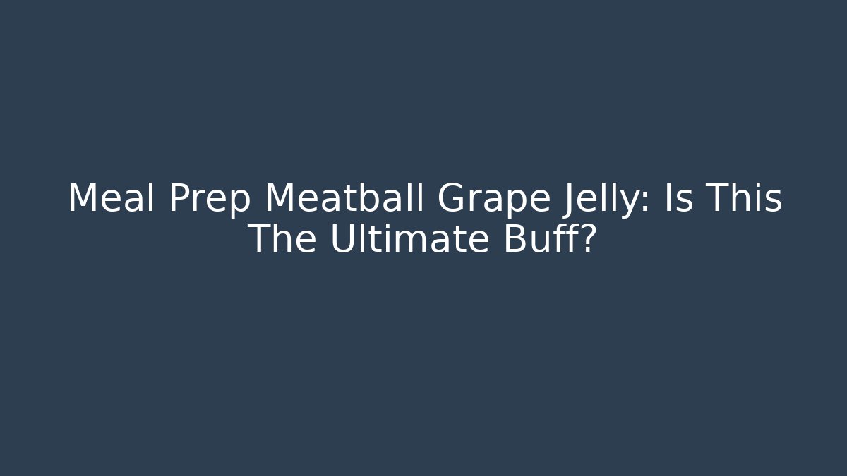 Meal Prep Meatball Grape Jelly: Is This The Ultimate Buff?