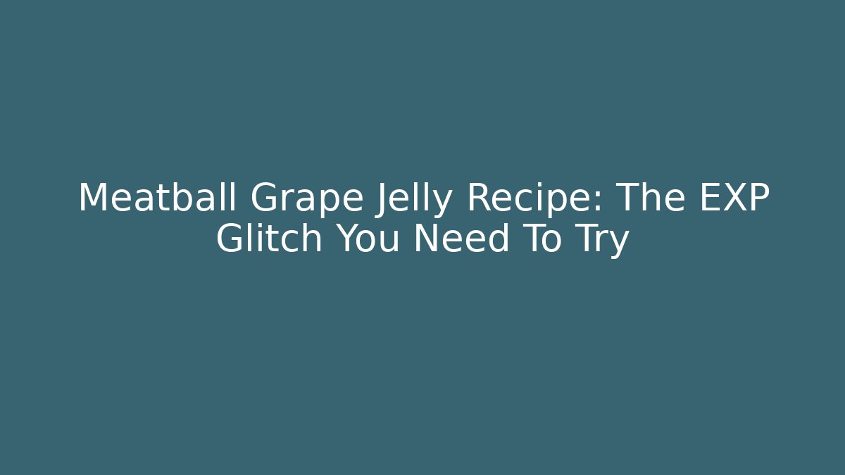 Meatball Grape Jelly Recipe: The EXP Glitch You Need To Try