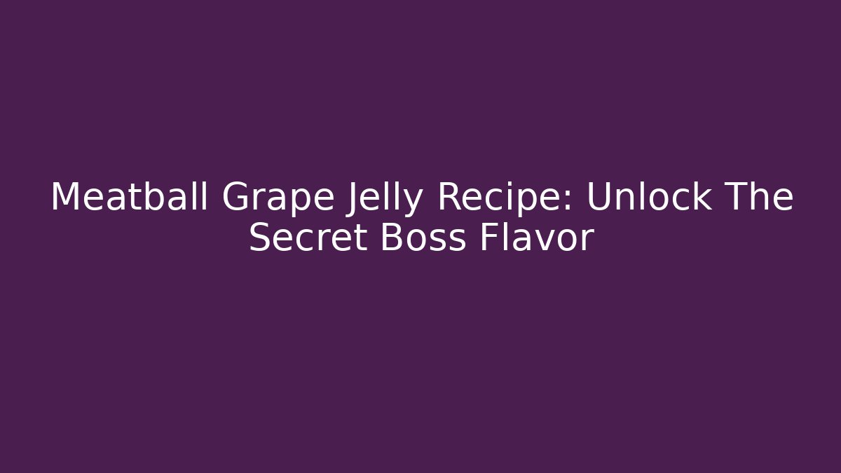 Meatball Grape Jelly Recipe: Unlock The Secret Boss Flavor