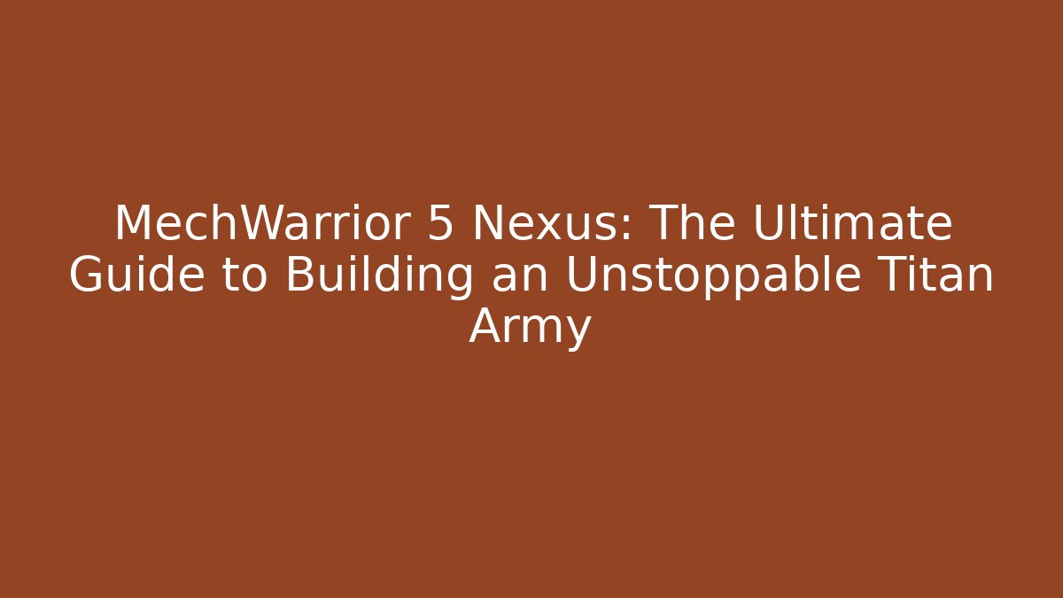 MechWarrior 5 Nexus: The Ultimate Guide to Building an Unstoppable Titan Army