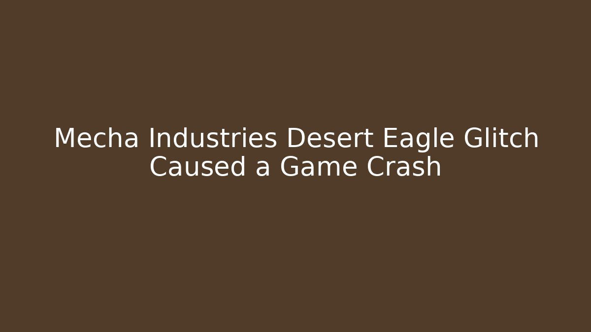Mecha Industries Desert Eagle Glitch Caused a Game Crash