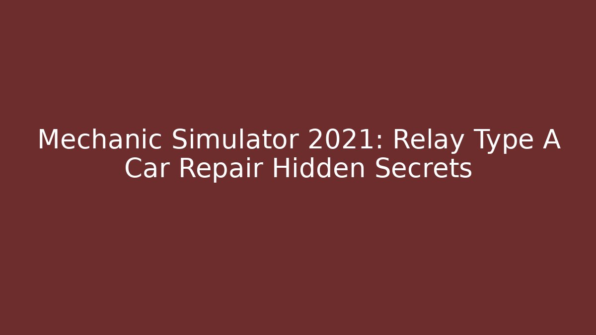 Mechanic Simulator 2021: Relay Type A Car Repair Hidden Secrets