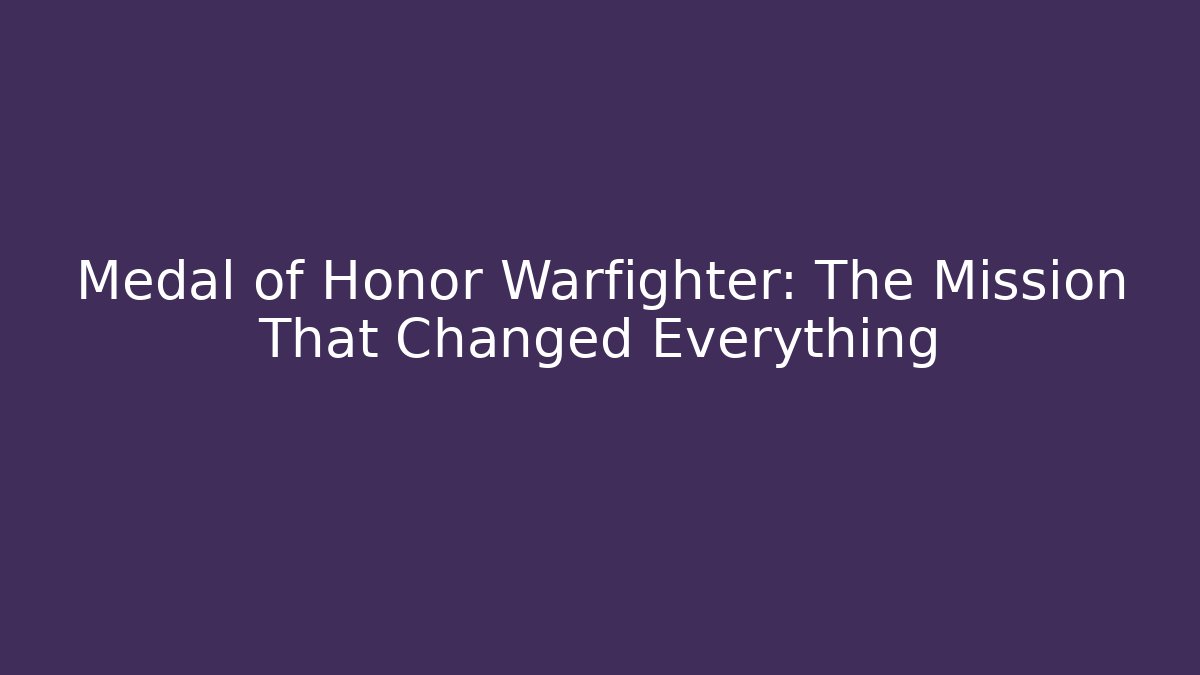 Medal of Honor Warfighter: The Mission That Changed Everything