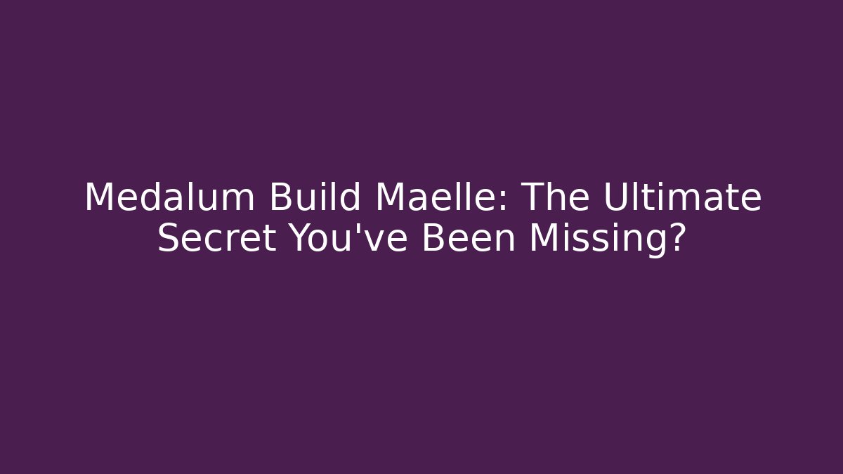 Medalum Build Maelle: The Ultimate Secret You’ve Been Missing?