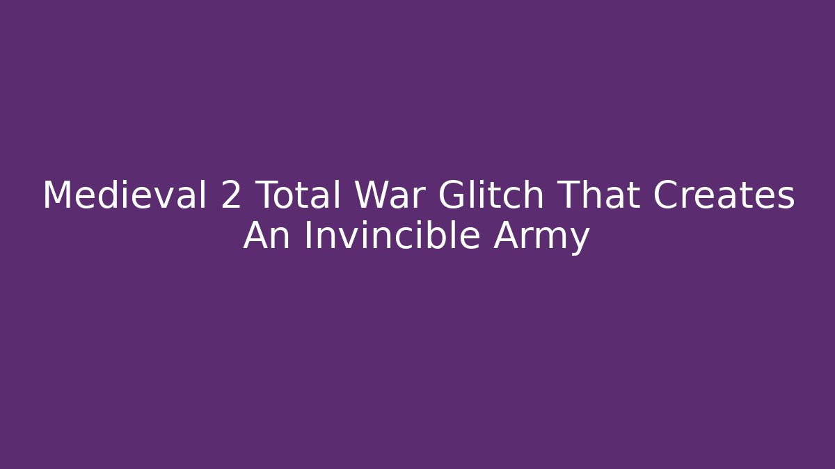 Medieval 2 Total War Glitch That Creates An Invincible Army