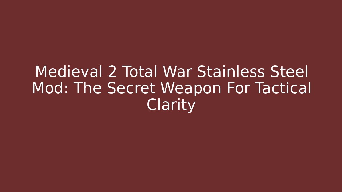 Medieval 2 Total War Stainless Steel Mod: The Secret Weapon For Tactical Clarity