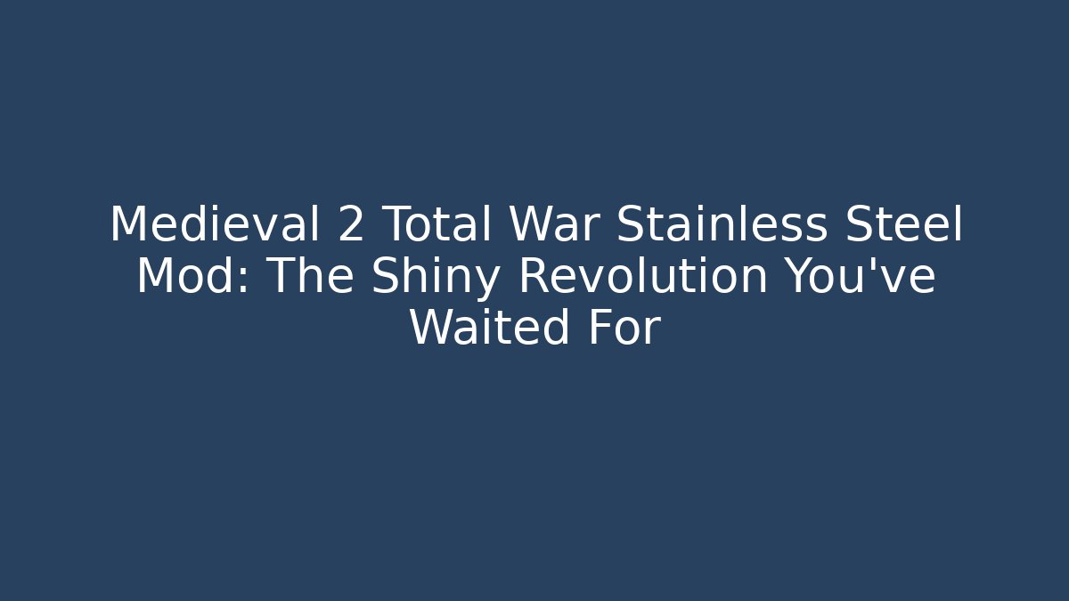 Medieval 2 Total War Stainless Steel Mod: The Shiny Revolution You've Waited For