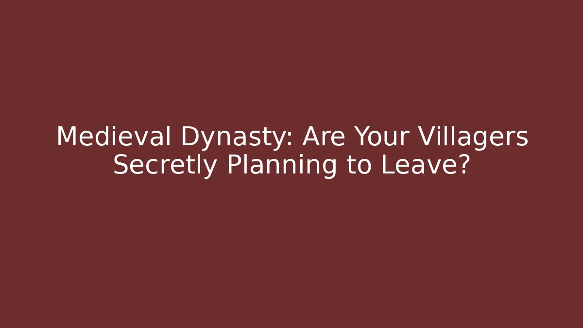 Medieval Dynasty: Are Your Villagers Secretly Planning to Leave?