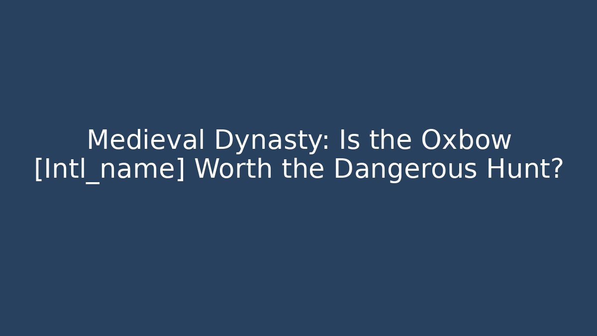 Medieval Dynasty: Is the Oxbow [Intl_name] Worth the Dangerous Hunt?