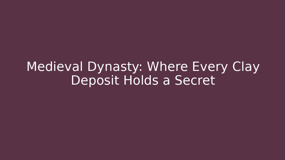 Medieval Dynasty: Where Every Clay Deposit Holds a Secret
