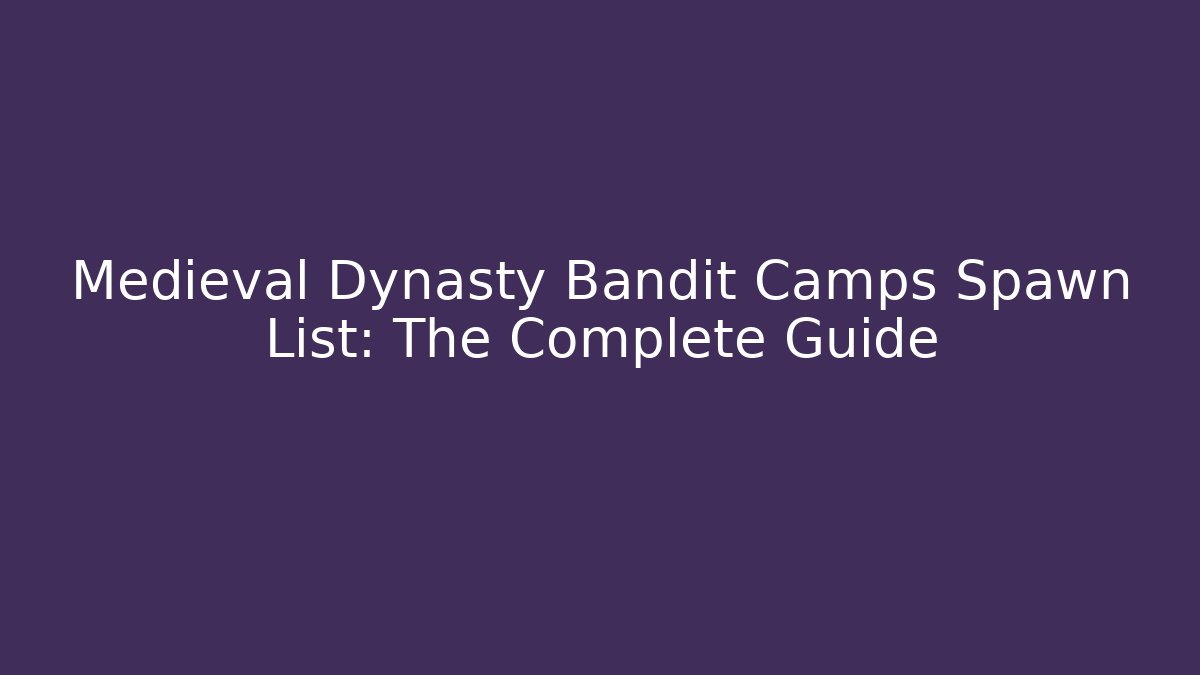 Medieval Dynasty Bandit Camps Spawn List: The Complete Guide