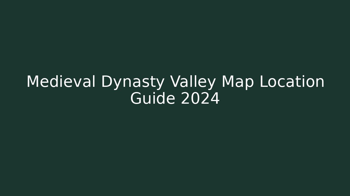 Medieval Dynasty Valley Map Location Guide 2024 - Create More Assets