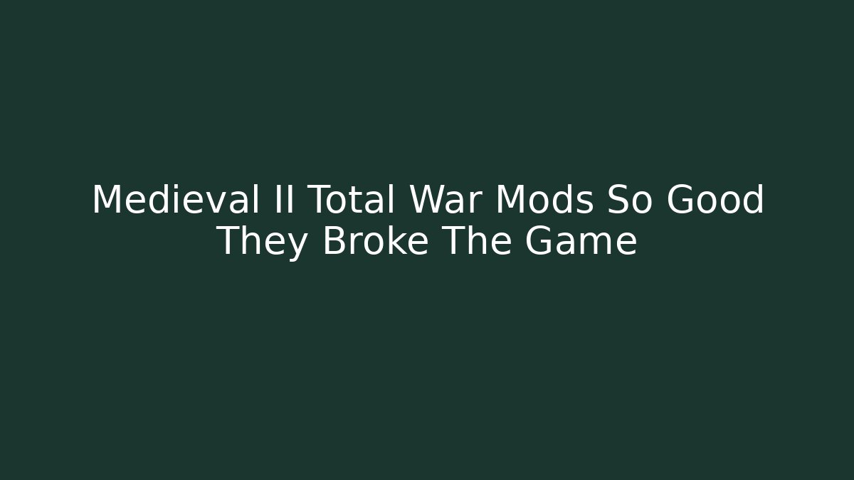 Medieval II Total War Mods So Good They Broke The Game