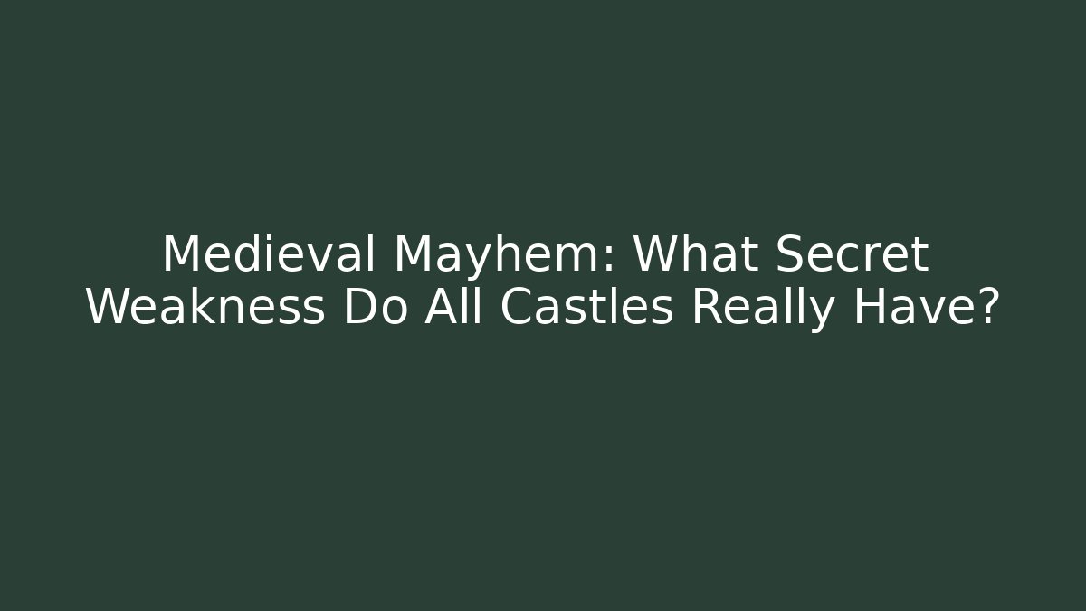 Medieval Mayhem: What Secret Weakness Do All Castles Really Have?