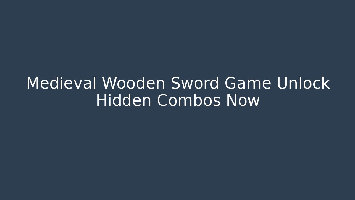 Medieval Wooden Sword Game Unlock Hidden Combos Now