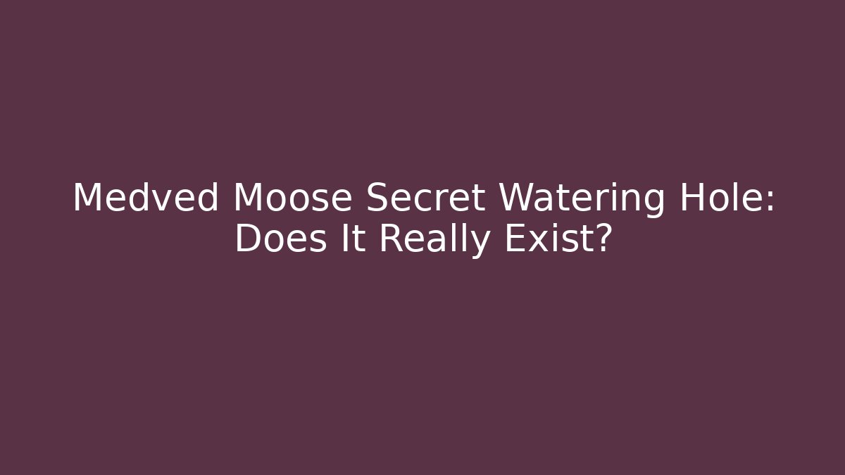 Medved Moose Secret Watering Hole: Does It Really Exist?