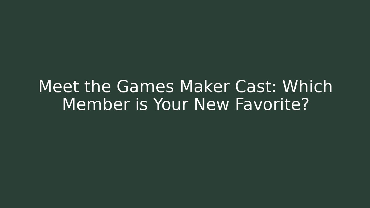 Meet the Games Maker Cast: Which Member is Your New Favorite?