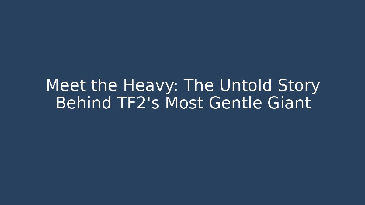 Meet the Heavy: The Untold Story Behind TF2's Most Gentle Giant