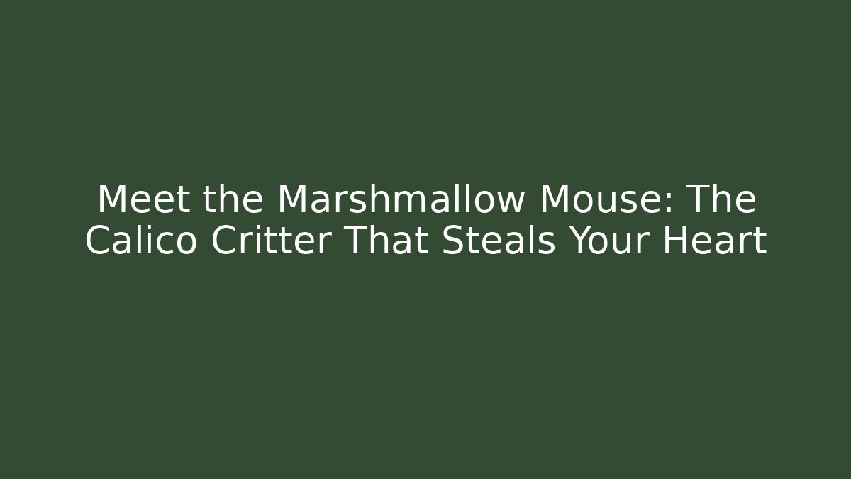 Meet the Marshmallow Mouse: The Calico Critter That Steals Your Heart
