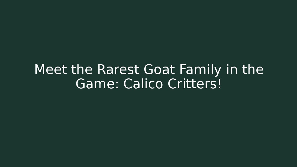 Meet the Rarest Goat Family in the Game: Calico Critters!