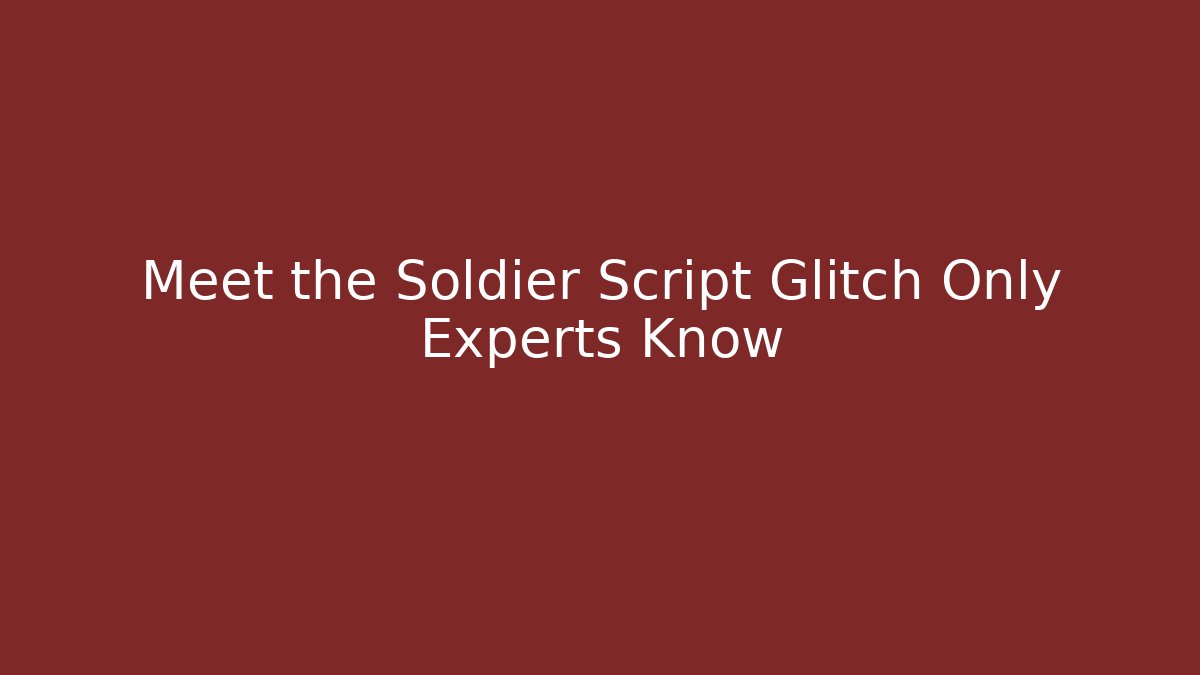 Meet the Soldier Script Glitch Only Experts Know