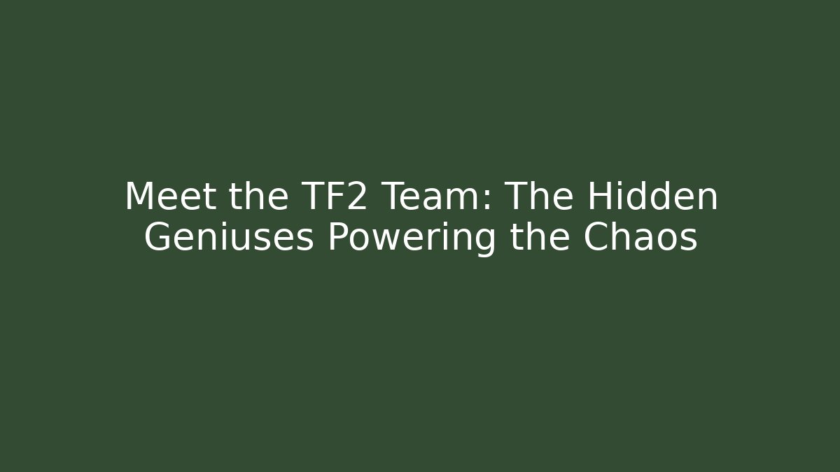 Meet the TF2 Team: The Hidden Geniuses Powering the Chaos