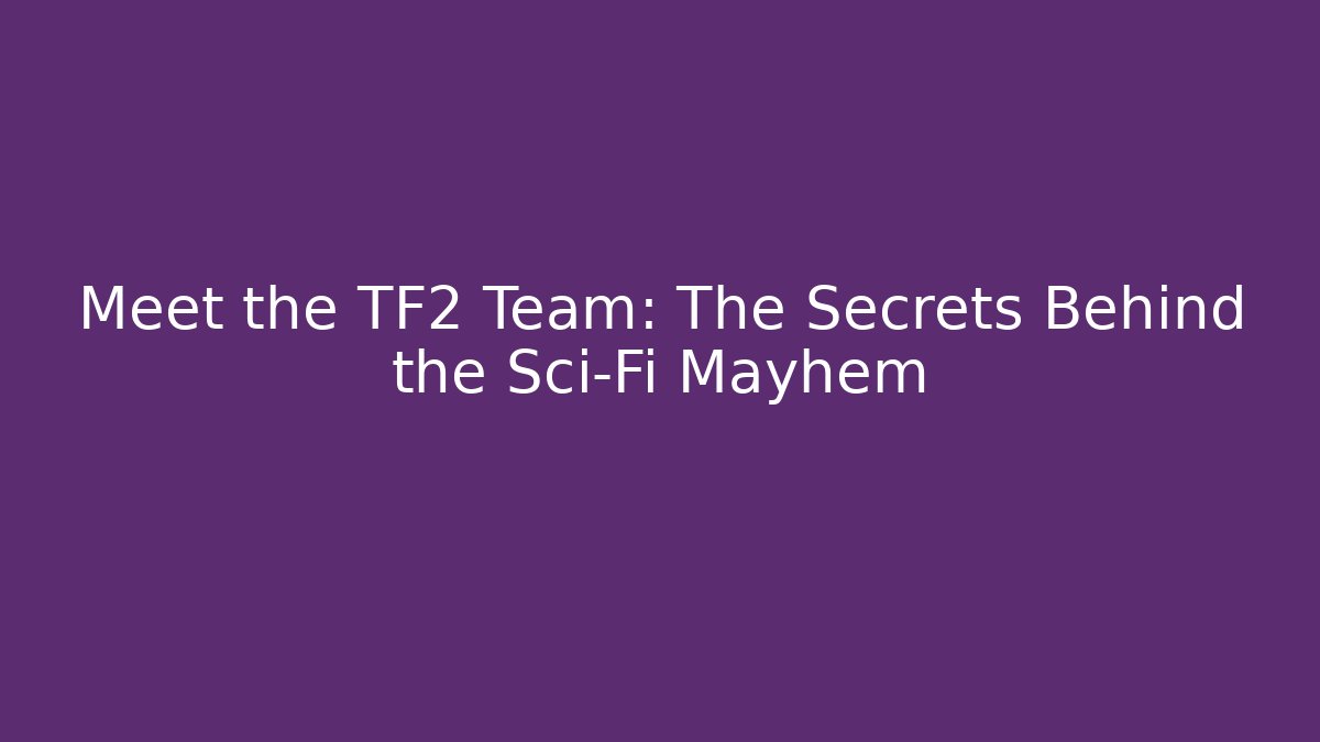 Meet the TF2 Team: The Secrets Behind the Sci-Fi Mayhem - Create More Assets