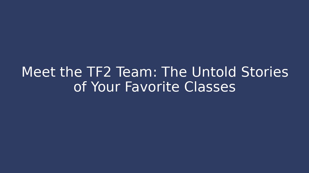 Meet the TF2 Team: The Untold Stories of Your Favorite Classes