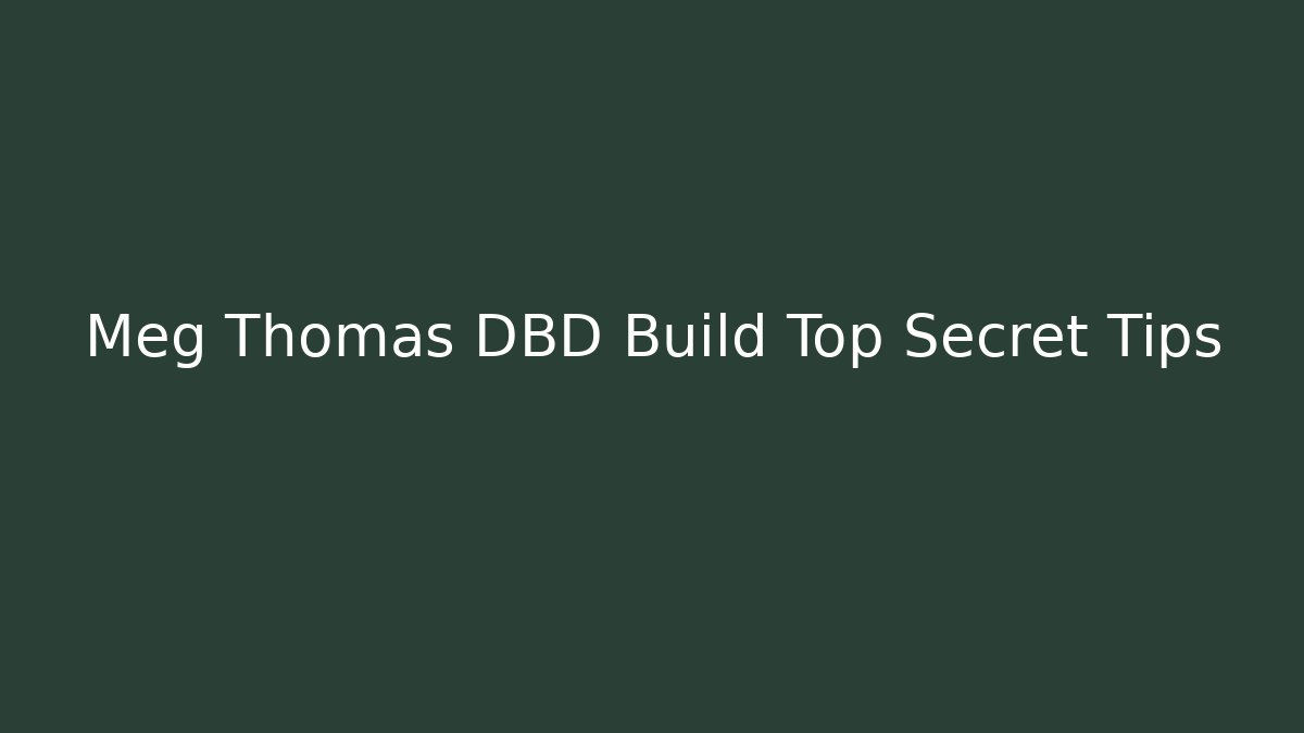 Meg Thomas DBD Build Top Secret Tips - Create More Assets