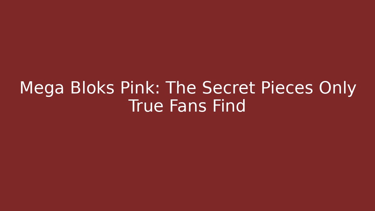 Mega Bloks Pink: The Secret Pieces Only True Fans Find