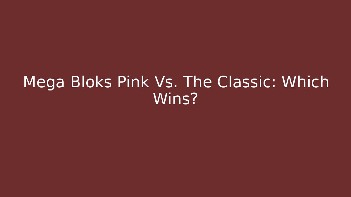 Mega Bloks Pink Vs. The Classic: Which Wins?