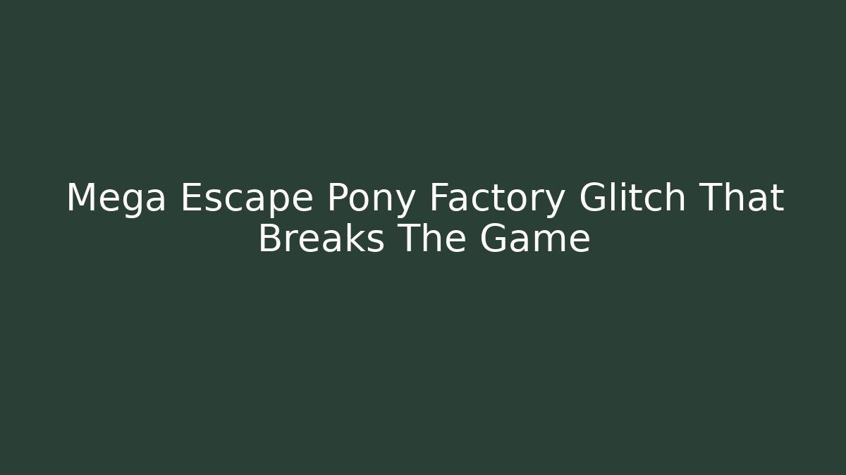 Mega Escape Pony Factory Glitch That Breaks The Game