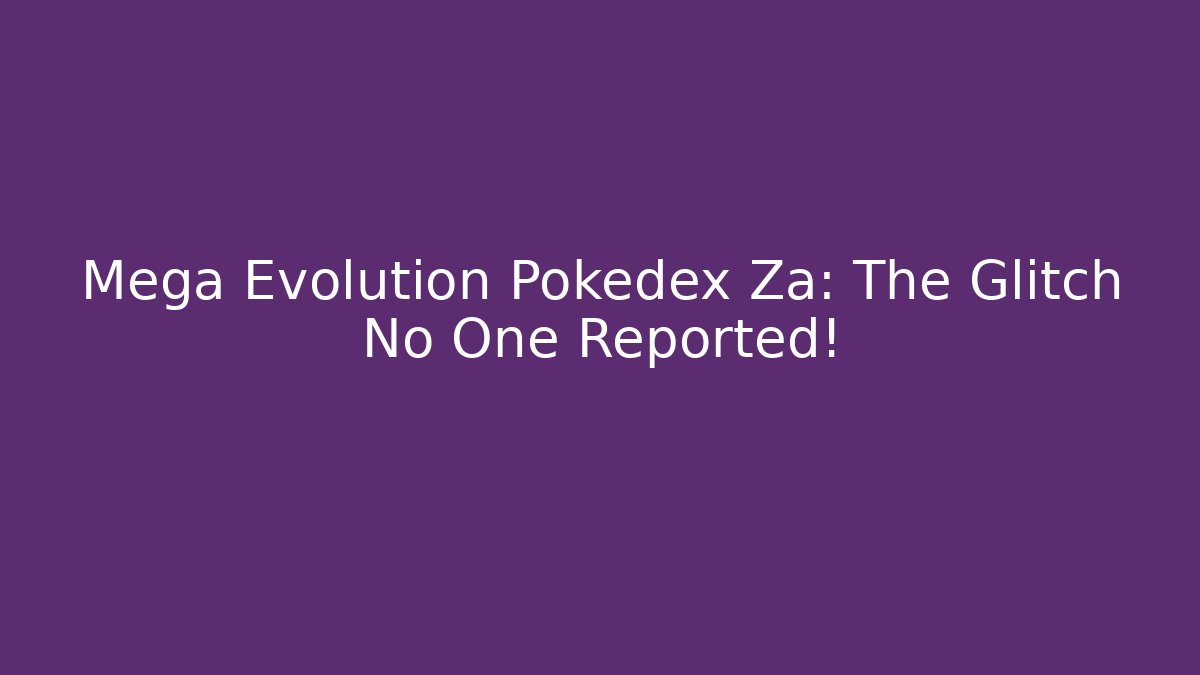Mega Evolution Pokedex Za: The Glitch No One Reported!