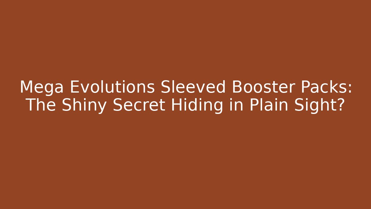 Mega Evolutions Sleeved Booster Packs: The Shiny Secret Hiding in Plain Sight?