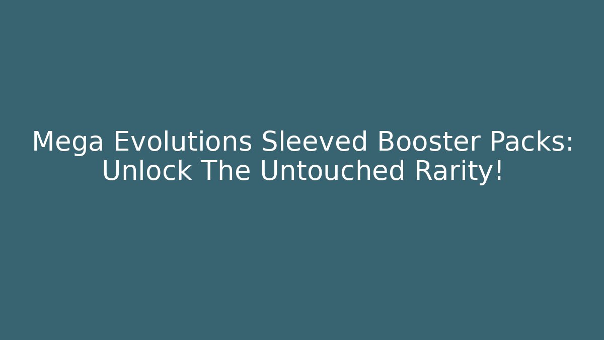 Mega Evolutions Sleeved Booster Packs: Unlock The Untouched Rarity!