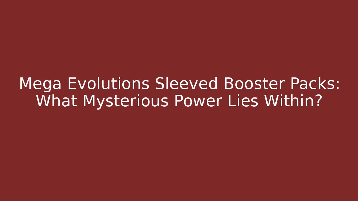 Mega Evolutions Sleeved Booster Packs: What Mysterious Power Lies Within?