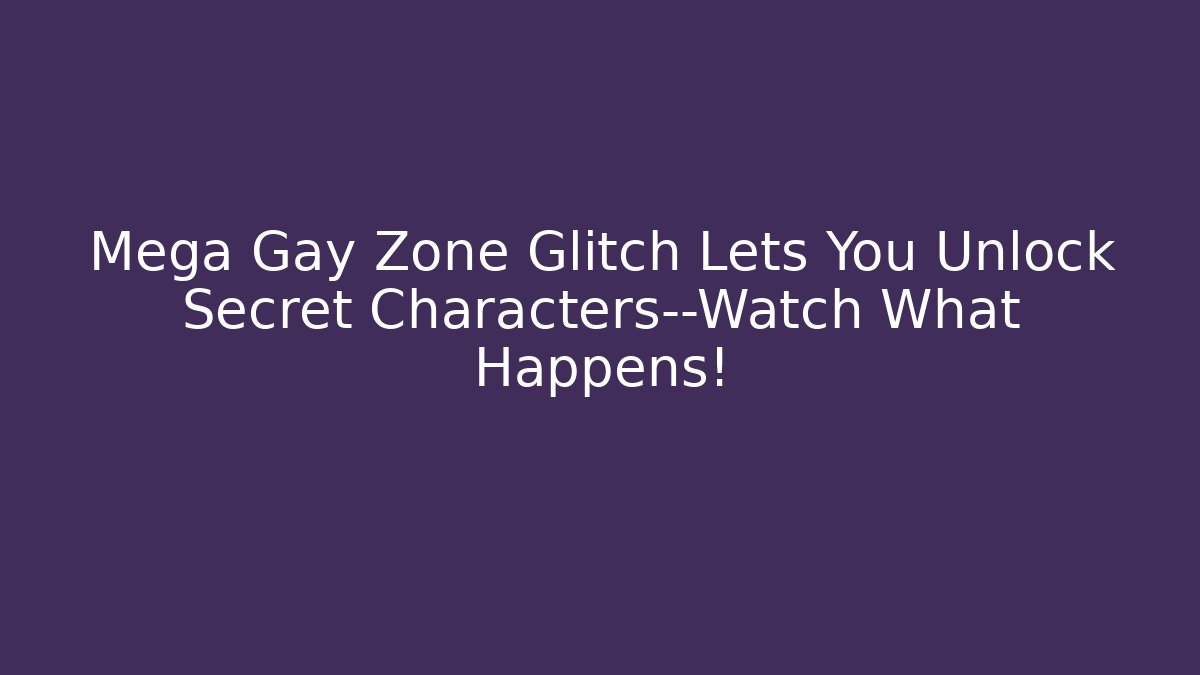 Mega Gay Zone Glitch Lets You Unlock Secret Characters—Watch What Happens!