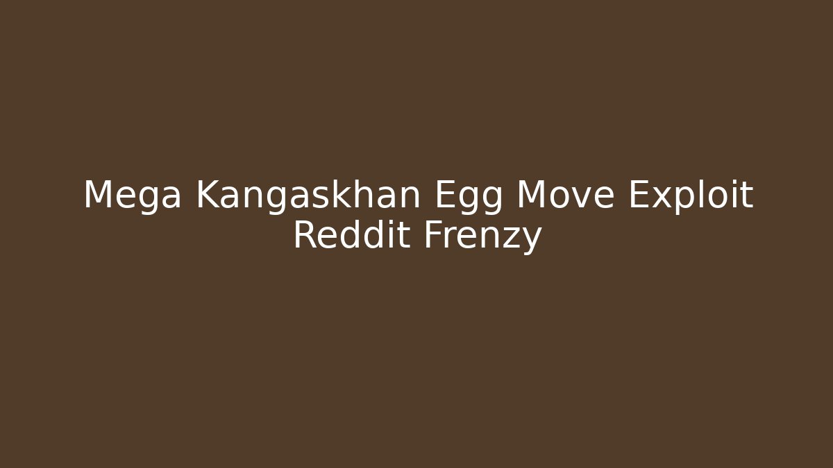 Mega Kangaskhan Egg Move Exploit Reddit Frenzy