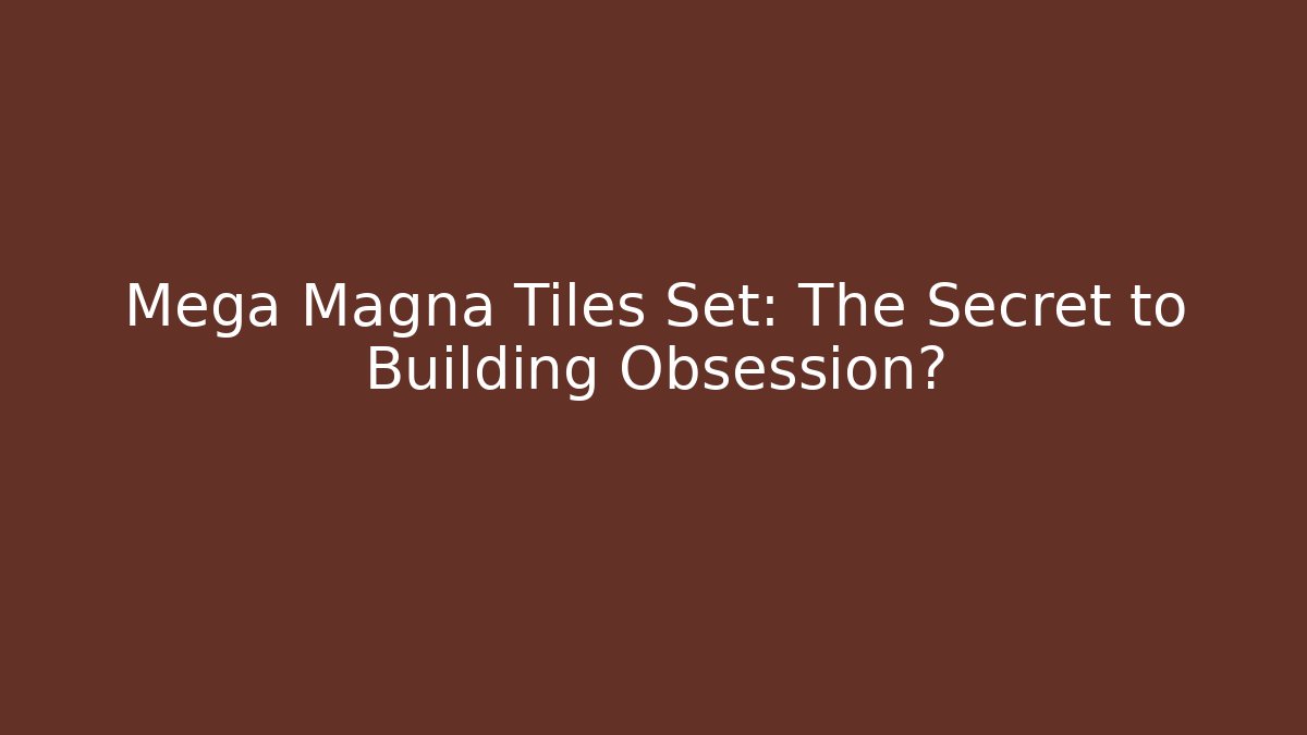 Mega Magna Tiles Set: The Secret to Building Obsession?