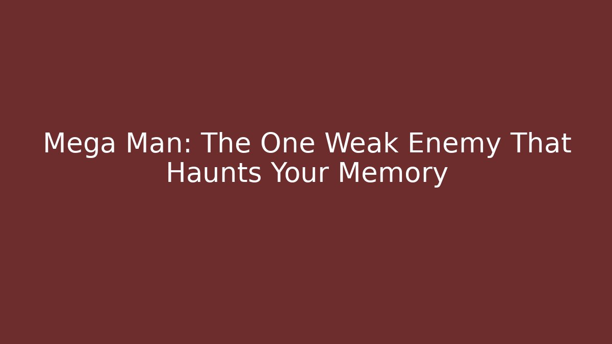 Mega Man: The One Weak Enemy That Haunts Your Memory