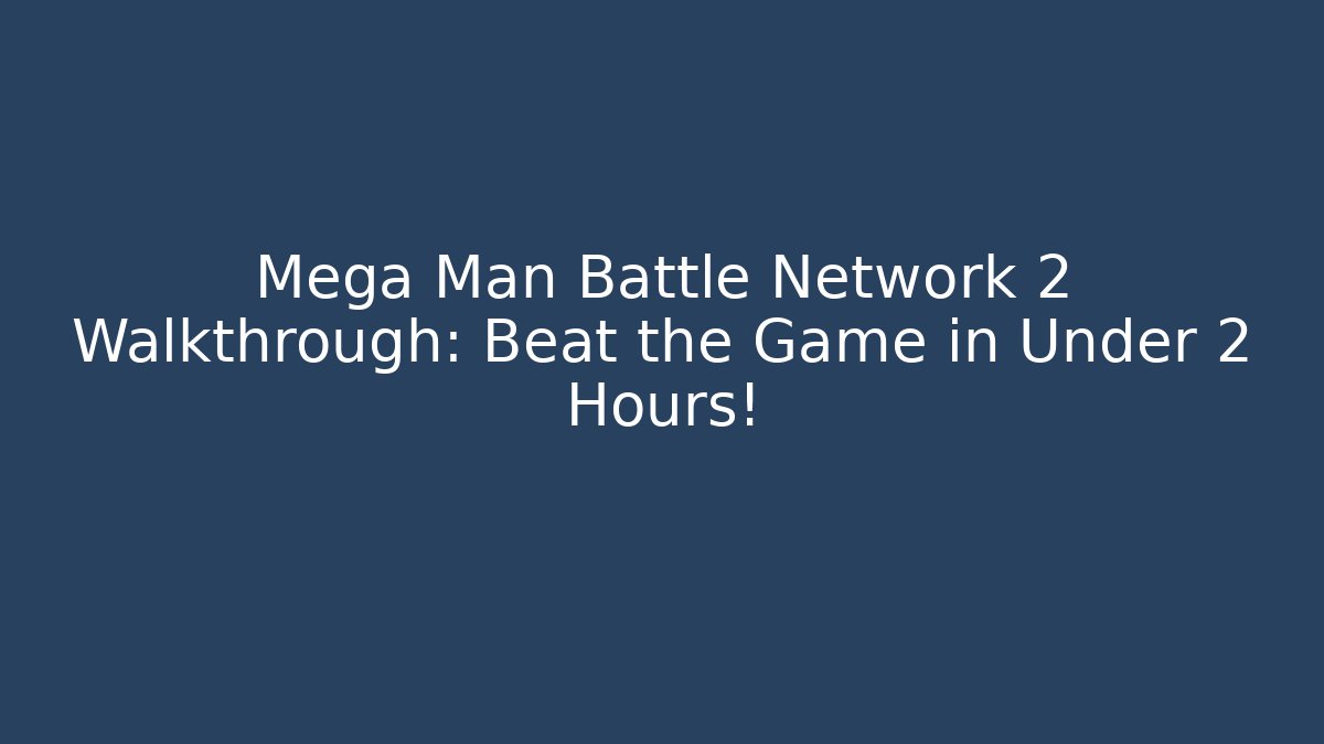 Mega Man Battle Network 2 Walkthrough: Beat the Game in Under 2 Hours!