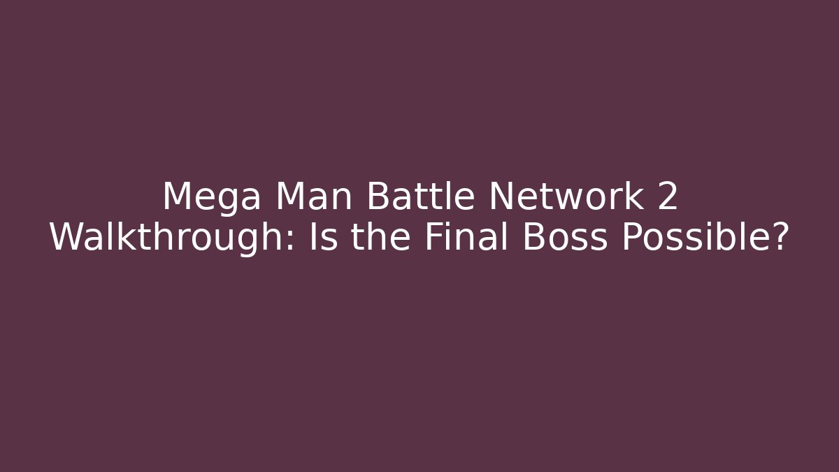 Mega Man Battle Network 2 Walkthrough: Is the Final Boss Possible?