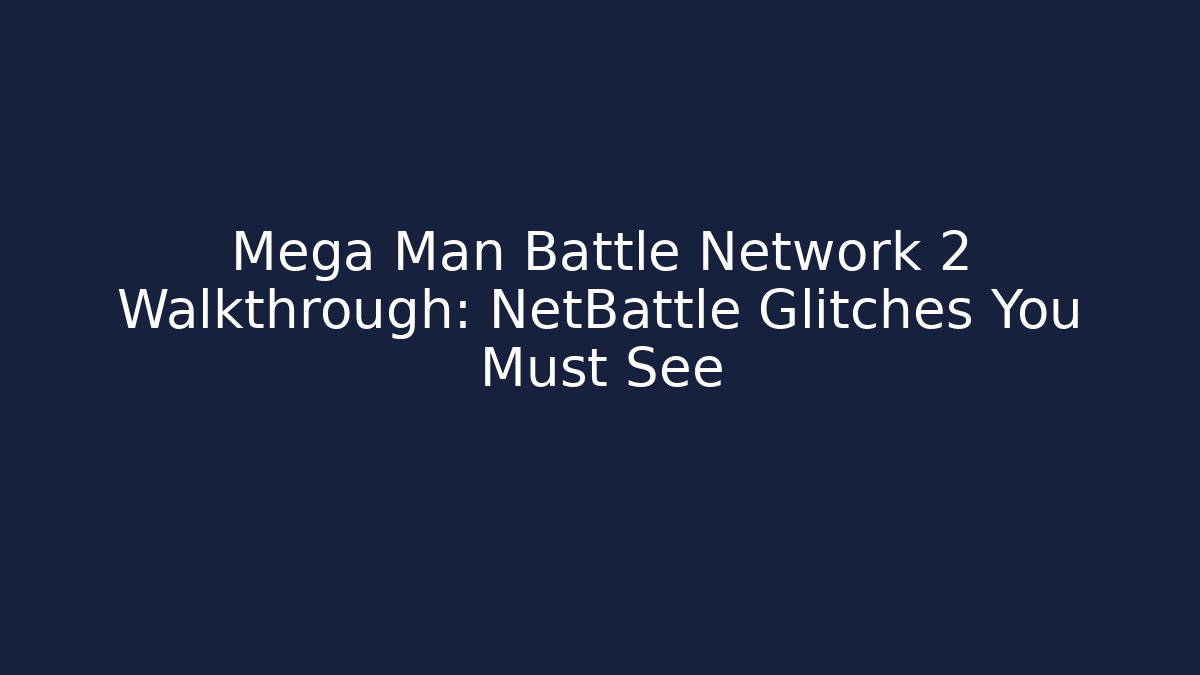 Mega Man Battle Network 2 Walkthrough: NetBattle Glitches You Must See