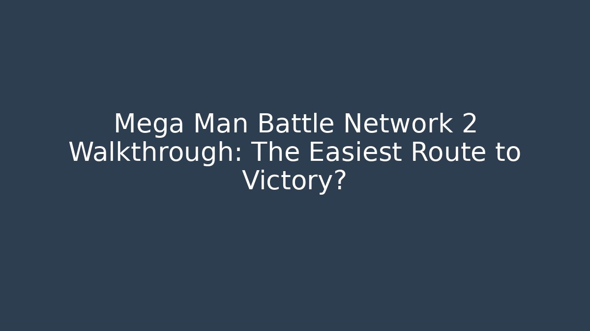 Mega Man Battle Network 2 Walkthrough: The Easiest Route to Victory?