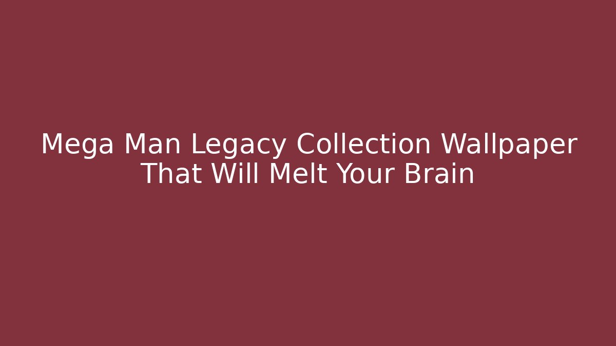 Mega Man Legacy Collection Wallpaper That Will Melt Your Brain