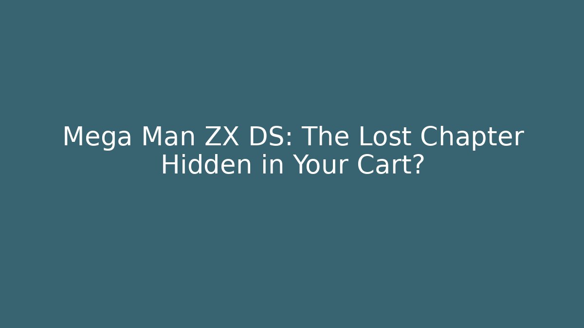 Mega Man ZX DS: The Lost Chapter Hidden in Your Cart?