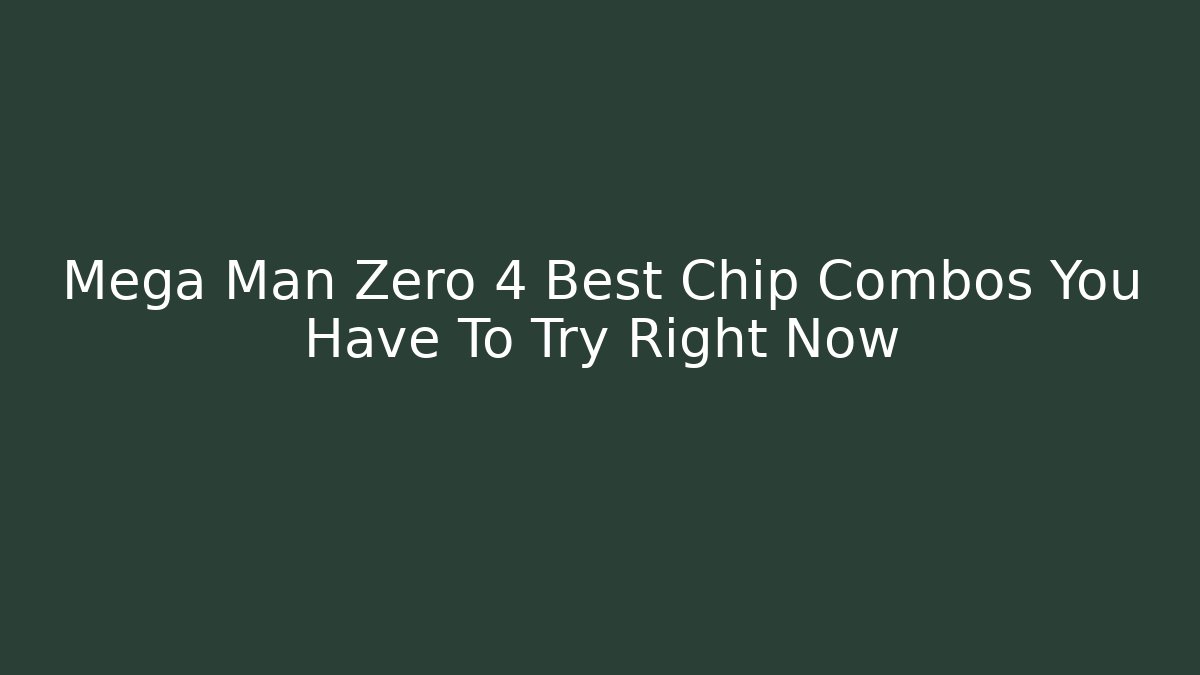 Mega Man Zero 4 Best Chip Combos You Have To Try Right Now